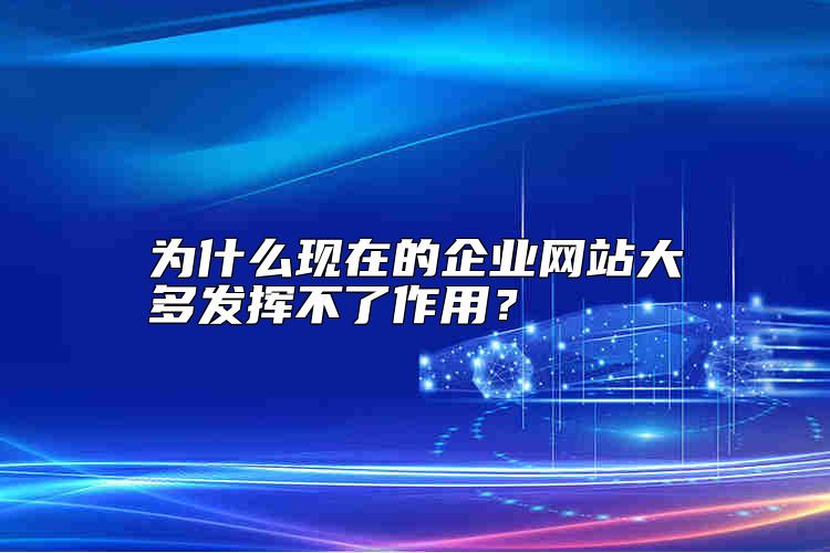 為什么現(xiàn)在的企業(yè)網(wǎng)站大多發(fā)揮不了作用？