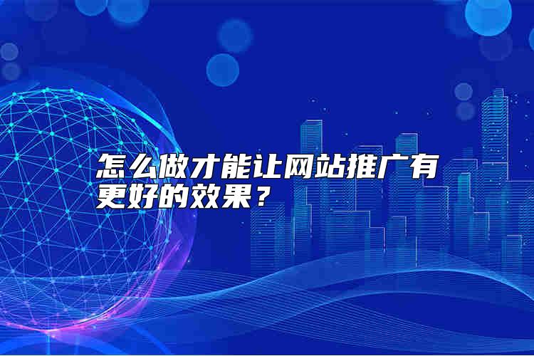 怎么做才能讓網(wǎng)站推廣有更好的效果？