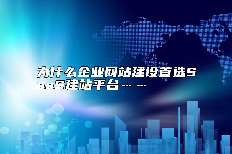 為什么企業(yè)網(wǎng)站建設(shè)首選SaaS建站平臺……