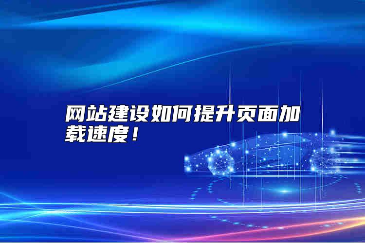 網(wǎng)站建設如何提升頁面加載速度！