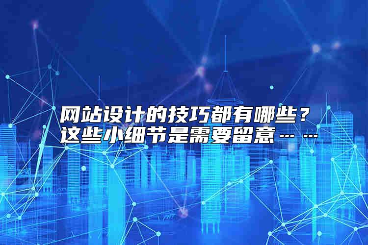 網站設計的技巧都有哪些？這些小細節(jié)是需要留意……