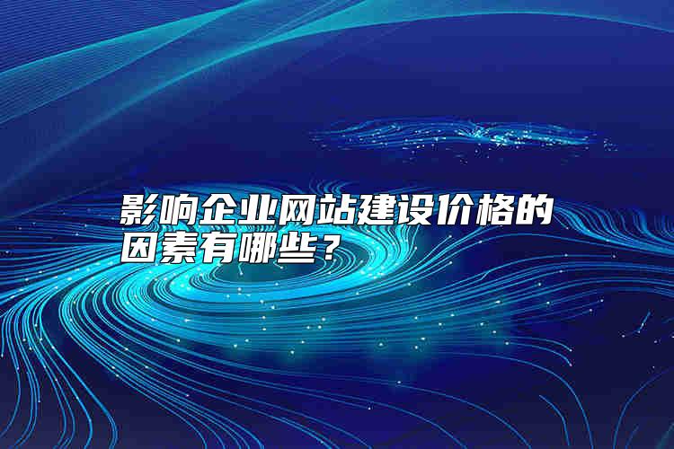 影響企業(yè)網(wǎng)站建設(shè)價格的因素有哪些？