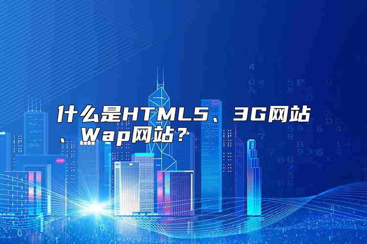 什么是HTML5、3G網(wǎng)站、Wap網(wǎng)站？